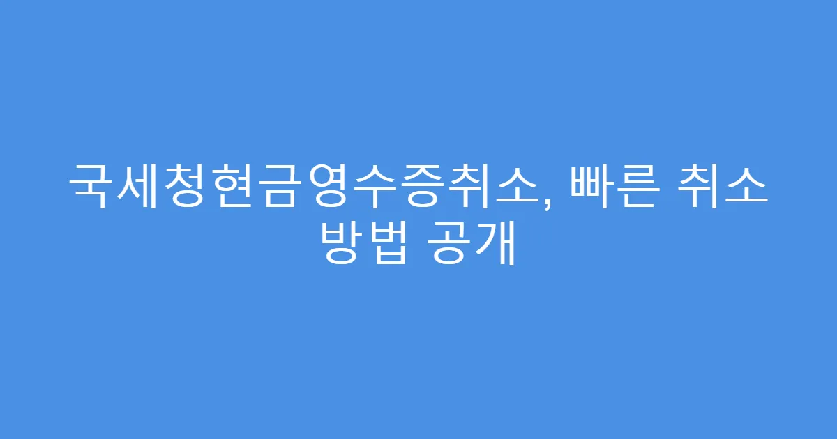 국세청현금영수증취소, 빠른 취소 방법 공개