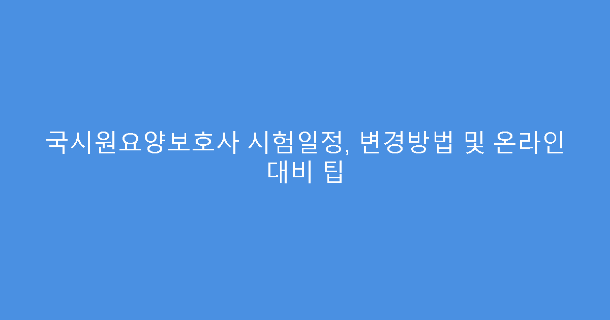 국시원요양보호사 시험일정, 변경방법 및 온라인 대비 팁