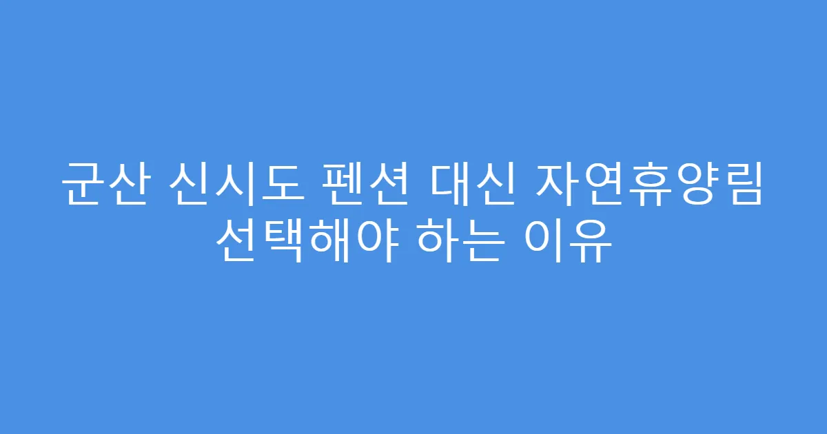 군산 신시도 펜션 대신 자연휴양림 선택해야 하는 이유