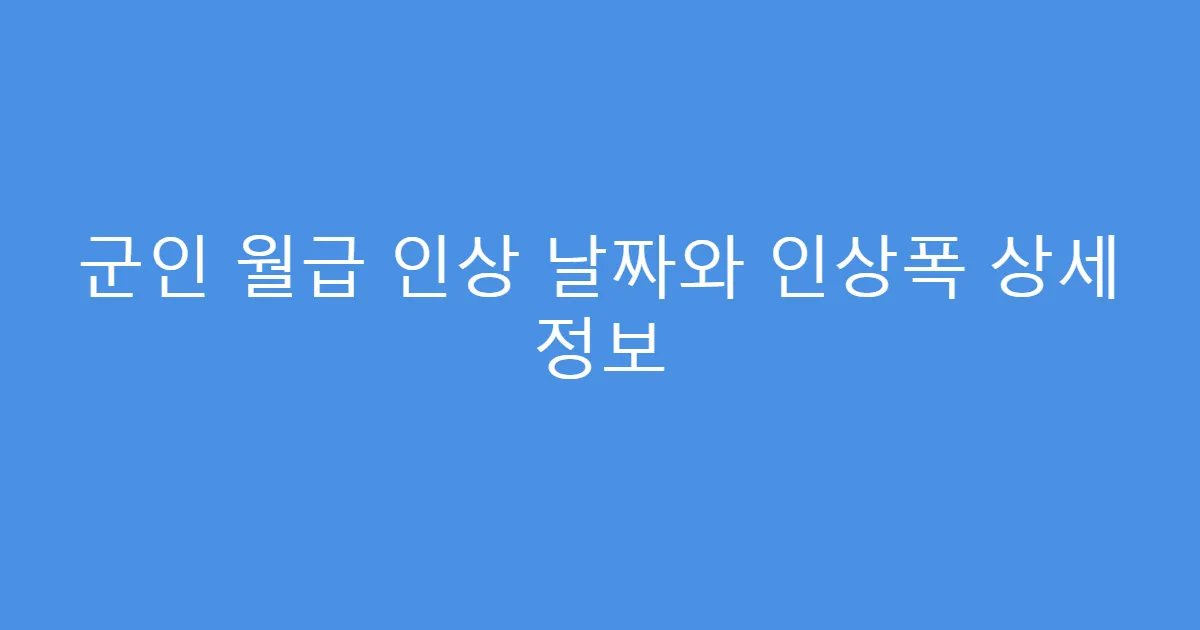 군인 월급 인상 날짜와 인상폭 상세 정보