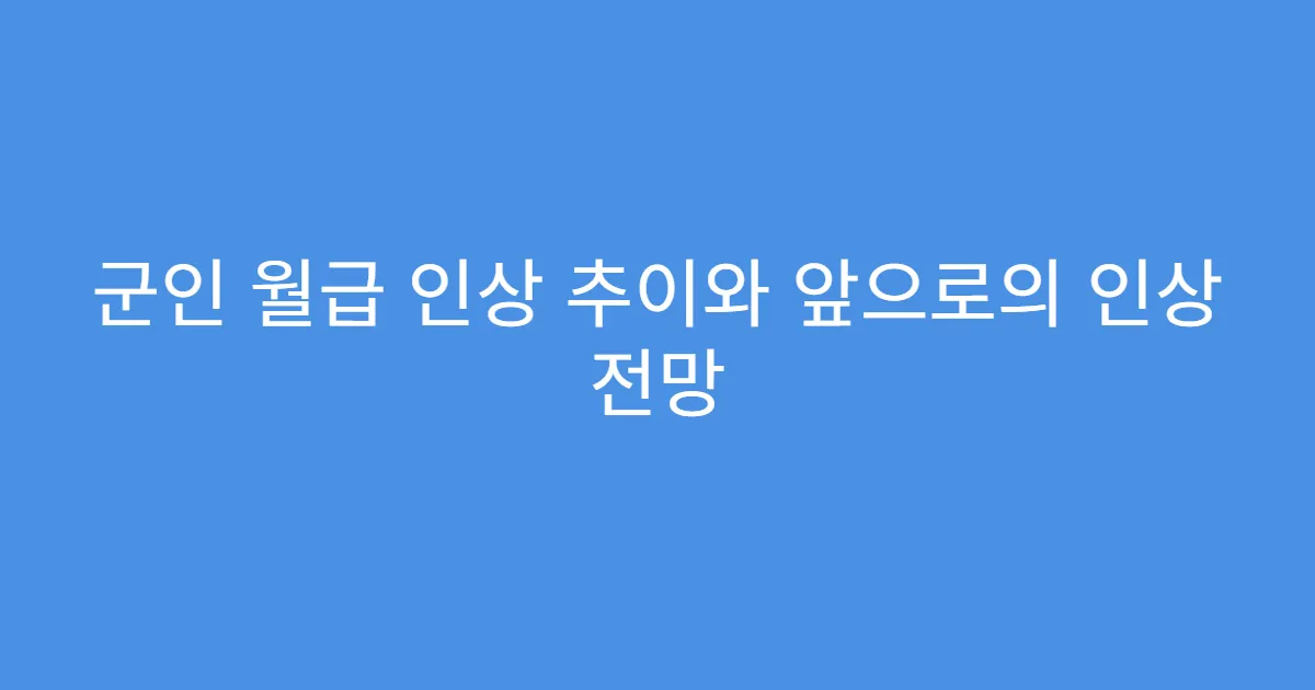 군인 월급 인상 추이와 앞으로의 인상 전망
