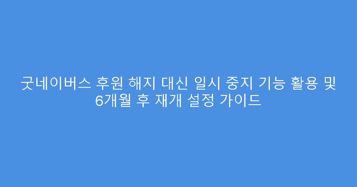 굿네이버스 후원 해지 대신 일시 중지 기능 활용 및 6개월 후 재개 설정 가이드