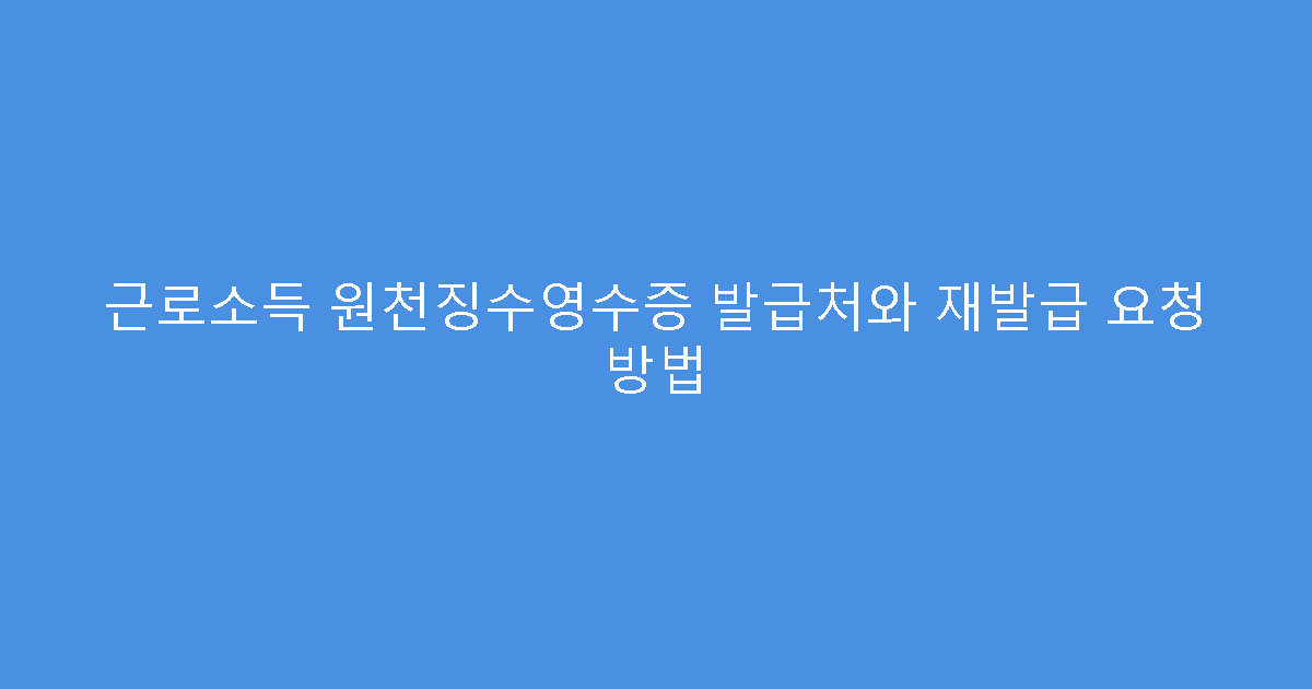 근로소득 원천징수영수증 발급처와 재발급 요청 방법