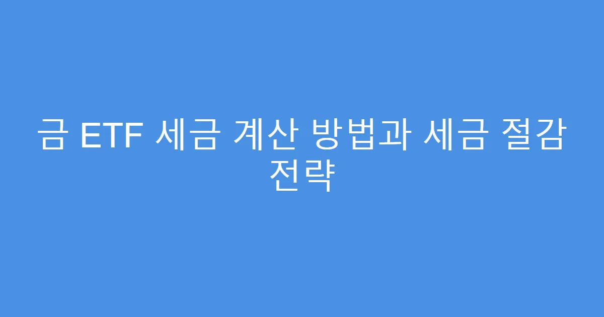 금 ETF 세금 계산 방법과 세금 절감 전략