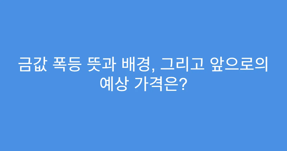 금값 폭등 뜻과 배경, 그리고 앞으로의 예상 가격은?
