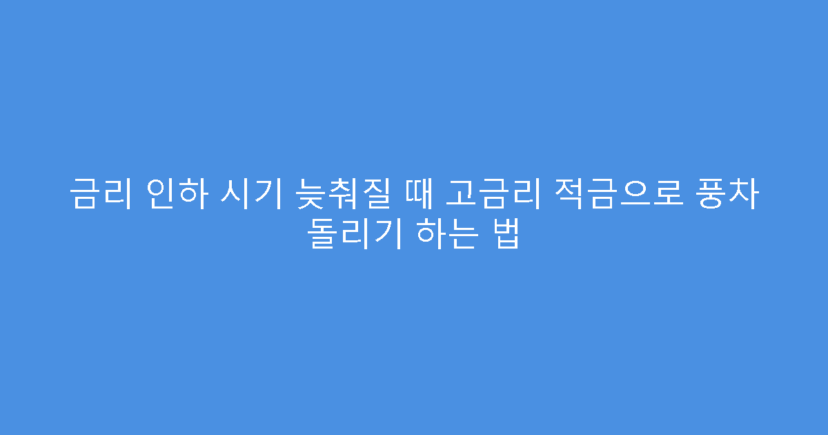금리 인하 시기 늦춰질 때 고금리 적금으로 풍차 돌리기 하는 법