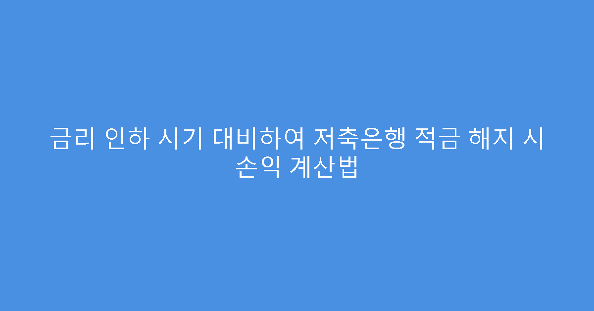 금리 인하 시기 대비하여 저축은행 적금 해지 시 손익 계산법