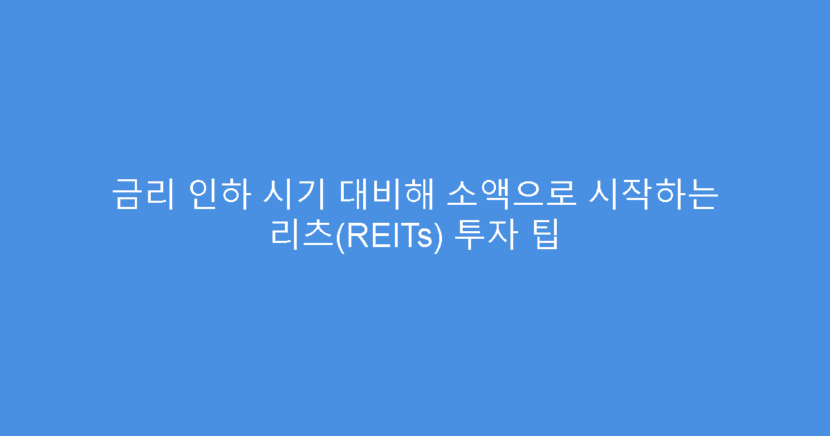 금리 인하 시기 대비해 소액으로 시작하는 리츠(REITs) 투자 팁