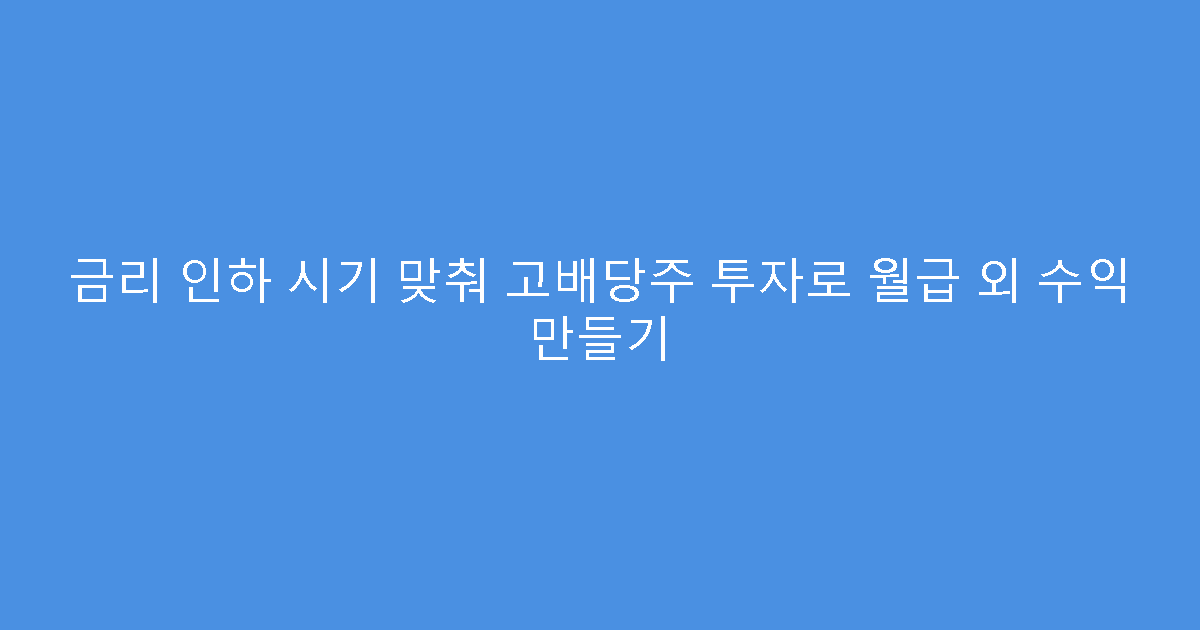 금리 인하 시기 맞춰 고배당주 투자로 월급 외 수익 만들기