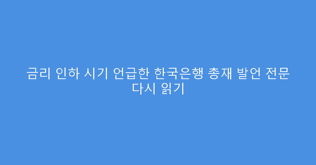 금리 인하 시기 언급한 한국은행 총재 발언 전문 다시 읽기