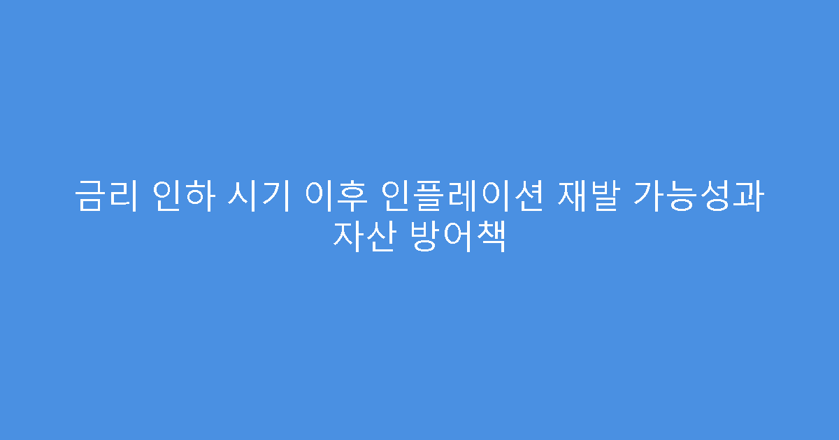 금리 인하 시기 이후 인플레이션 재발 가능성과 자산 방어책