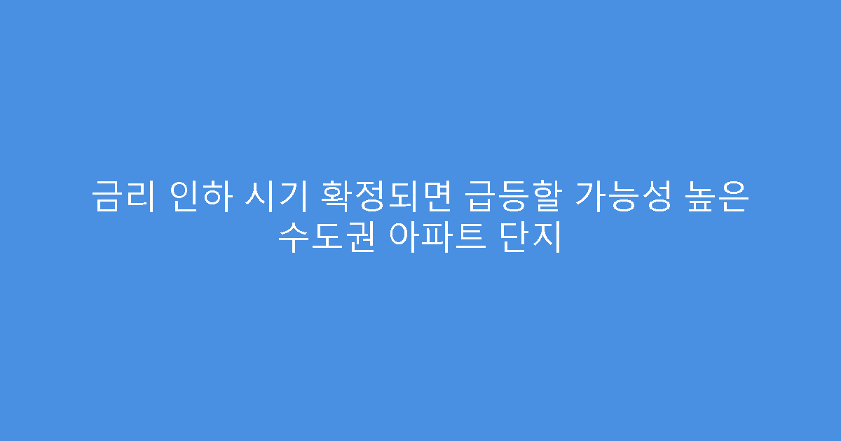 금리 인하 시기 확정되면 급등할 가능성 높은 수도권 아파트 단지