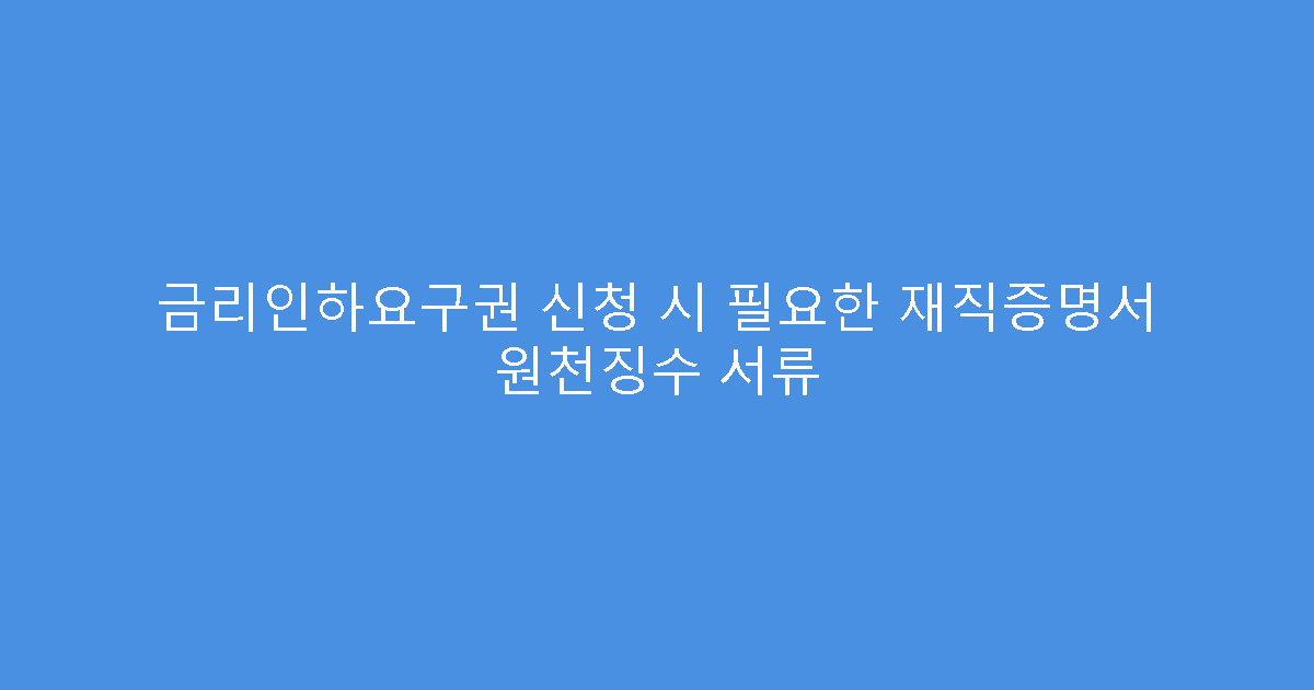 금리인하요구권 신청 시 필요한 재직증명서 원천징수 서류