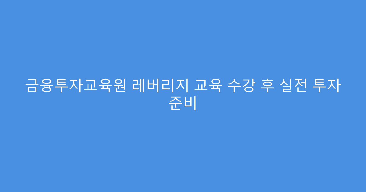 금융투자교육원 레버리지 교육 수강 후 실전 투자 준비