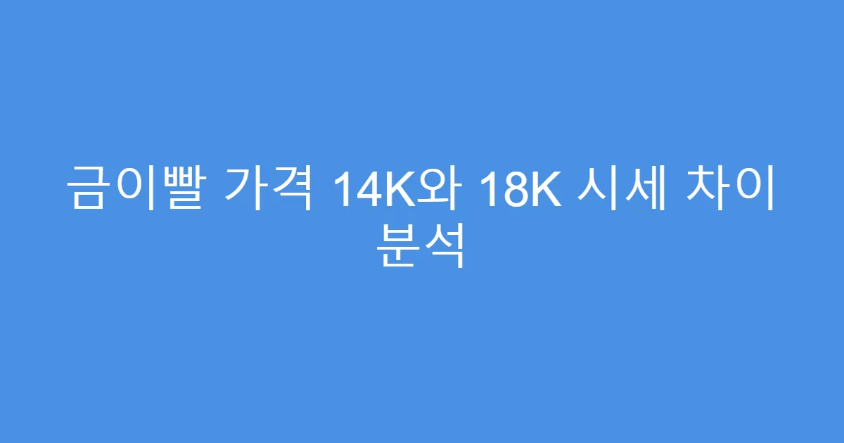 금이빨 가격 14K와 18K 시세 차이 분석
