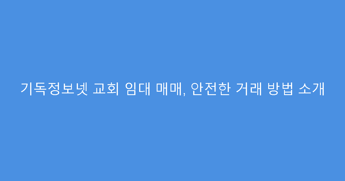 기독정보넷 교회 임대 매매, 안전한 거래 방법 소개