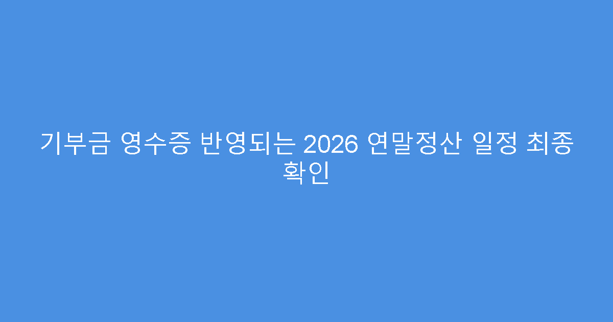 기부금 영수증 반영되는 2026 연말정산 일정 최종 확인