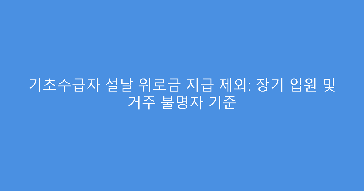 기초수급자 설날 위로금 지급 제외: 장기 입원 및 거주 불명자 기준