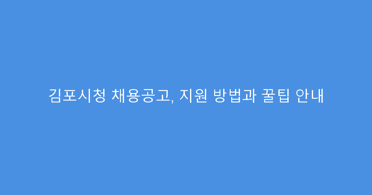 김포시청 채용공고, 지원 방법과 꿀팁 안내