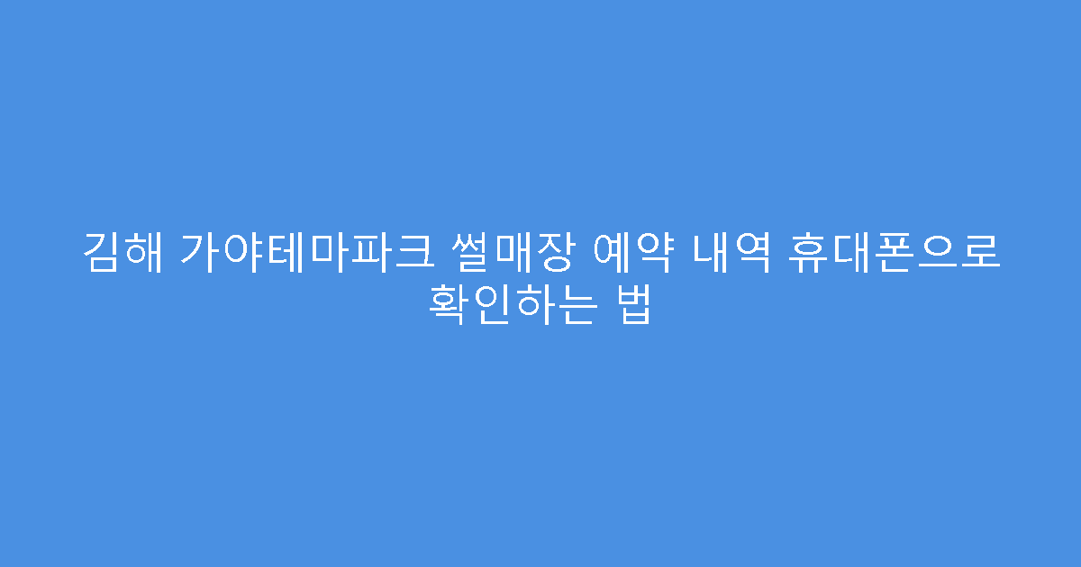 김해 가야테마파크 썰매장 예약 내역 휴대폰으로 확인하는 법