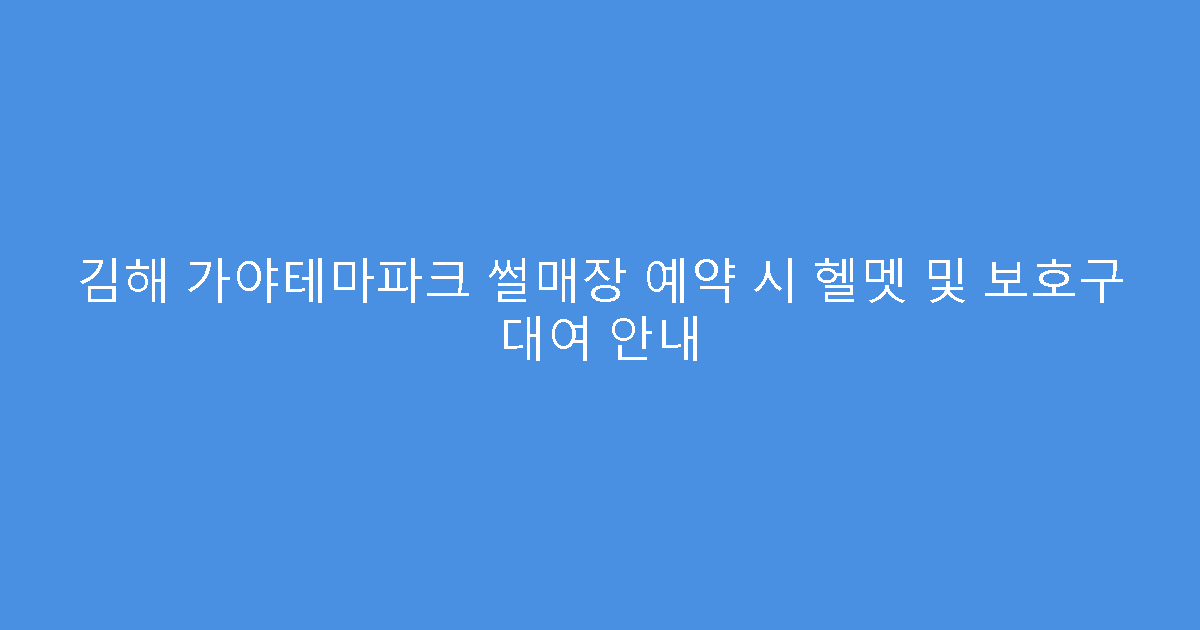 김해 가야테마파크 썰매장 예약 시 헬멧 및 보호구 대여 안내