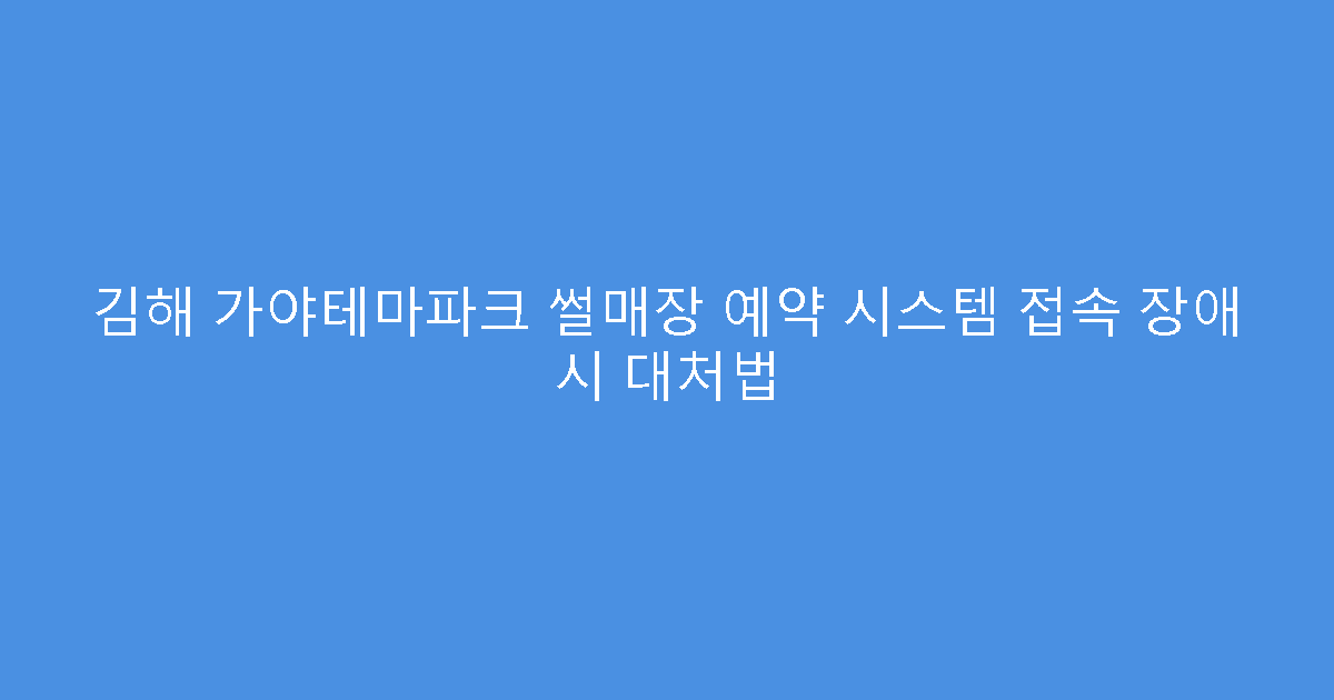 김해 가야테마파크 썰매장 예약 시스템 접속 장애 시 대처법