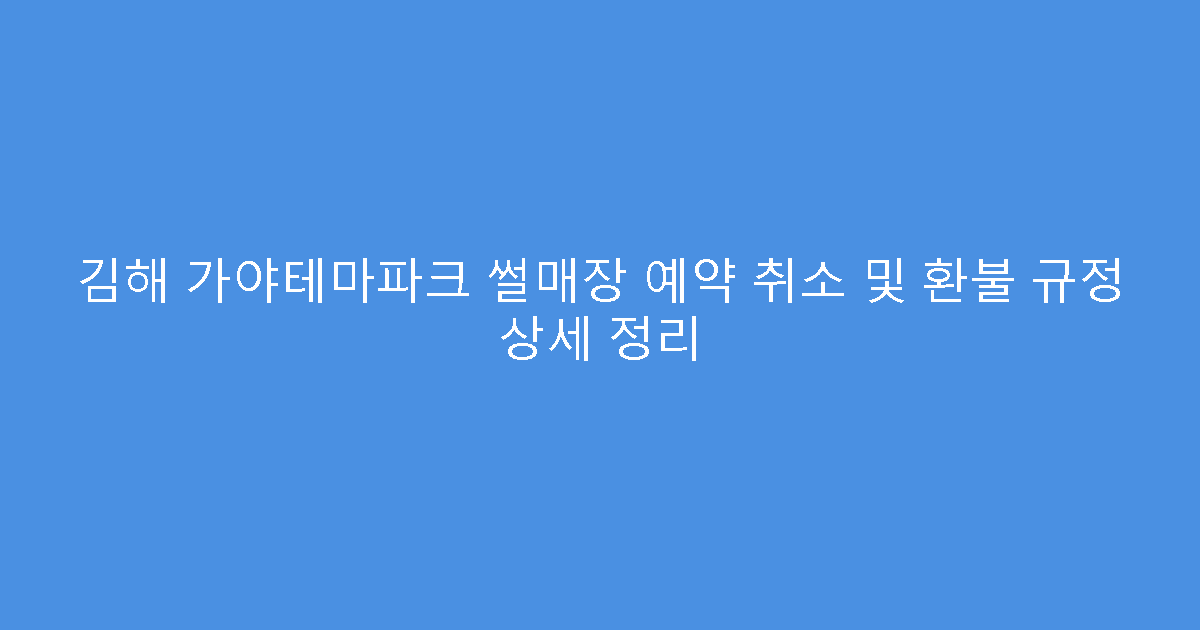 김해 가야테마파크 썰매장 예약 취소 및 환불 규정 상세 정리