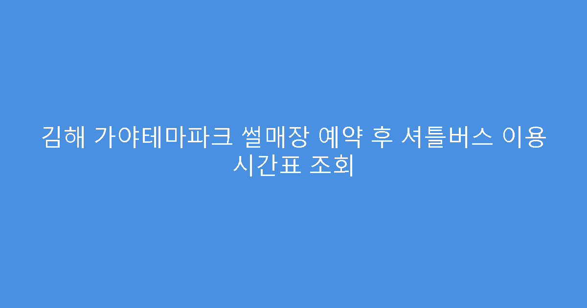 김해 가야테마파크 썰매장 예약 후 셔틀버스 이용 시간표 조회