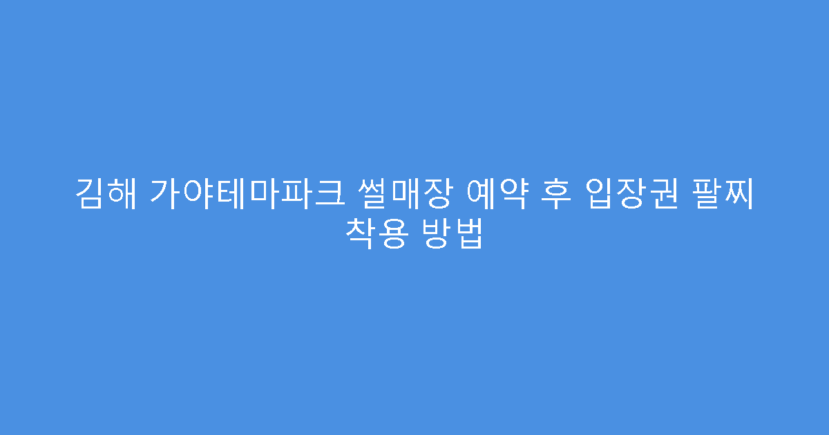 김해 가야테마파크 썰매장 예약 후 입장권 팔찌 착용 방법