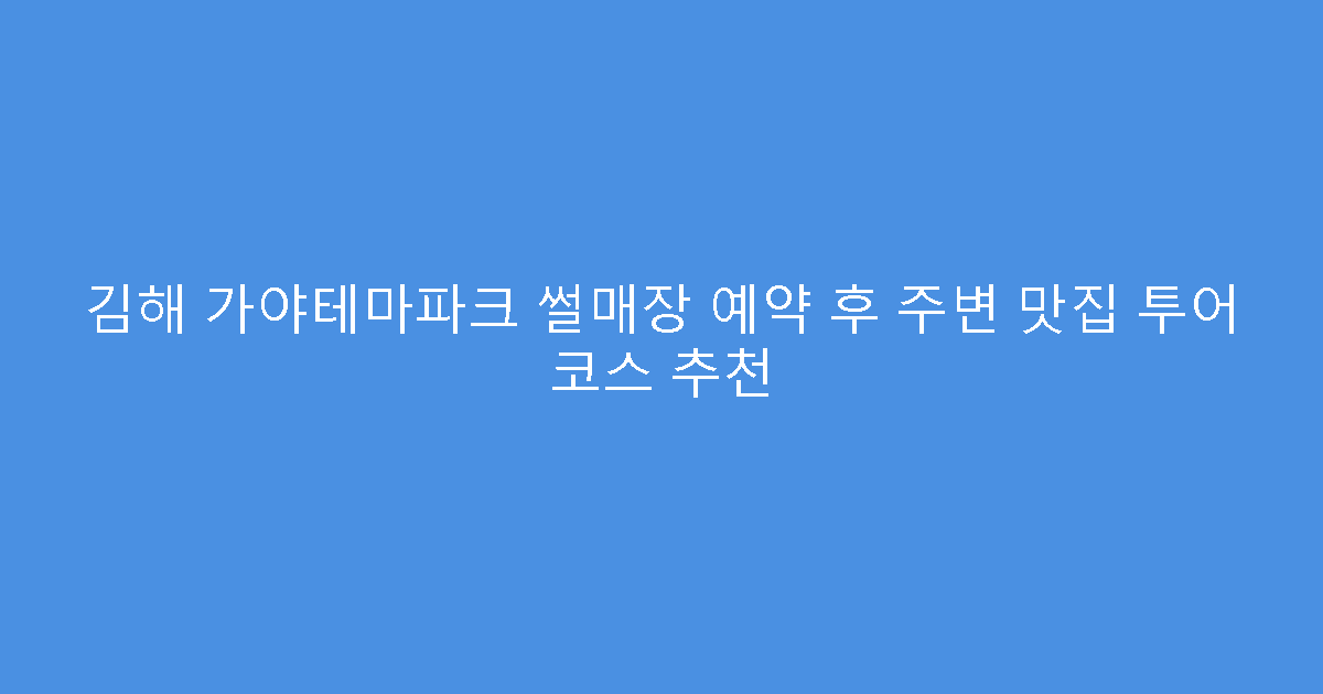 김해 가야테마파크 썰매장 예약 후 주변 맛집 투어 코스 추천