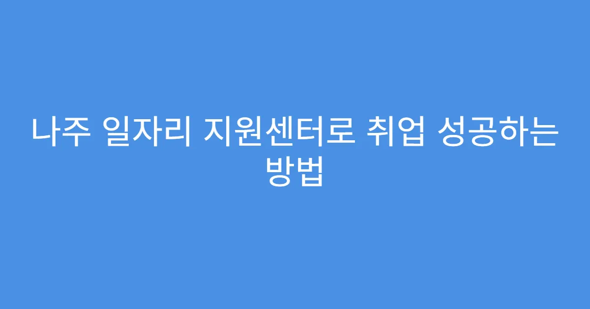 나주 일자리 지원센터로 취업 성공하는 방법