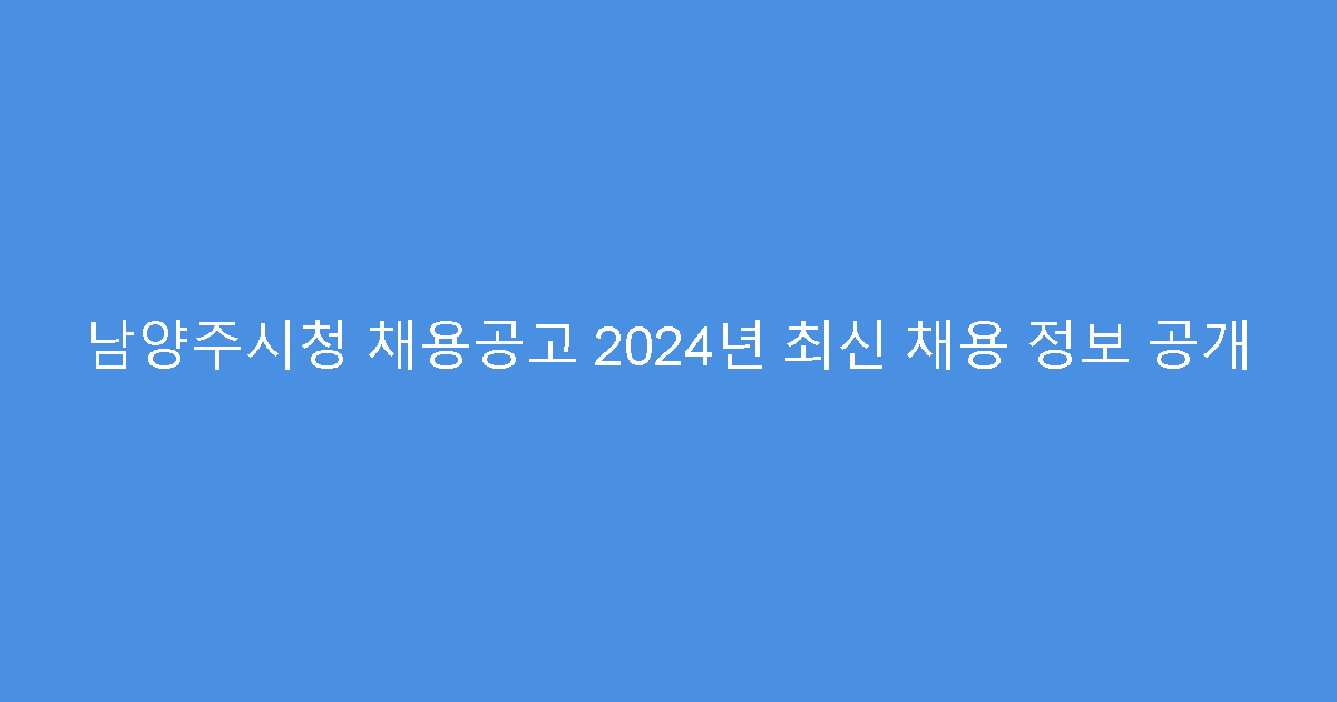 남양주시청 채용공고 2024년 최신 채용 정보 공개