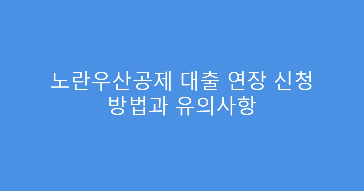 노란우산공제 대출 연장 신청 방법과 유의사항