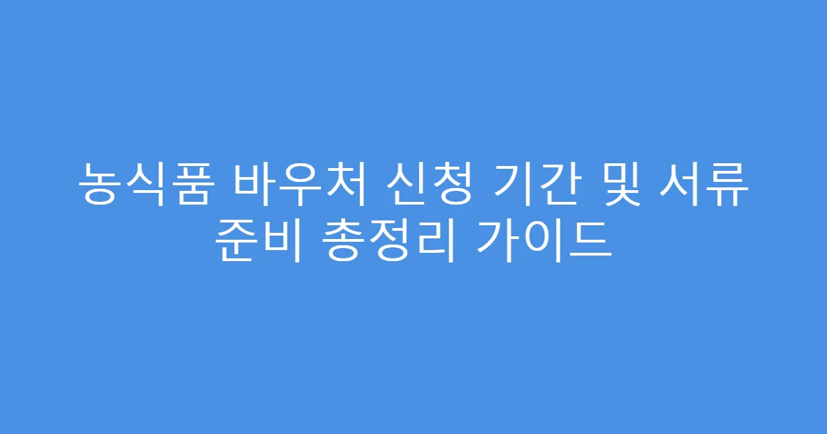 농식품 바우처 신청 기간 및 서류 준비 총정리 가이드