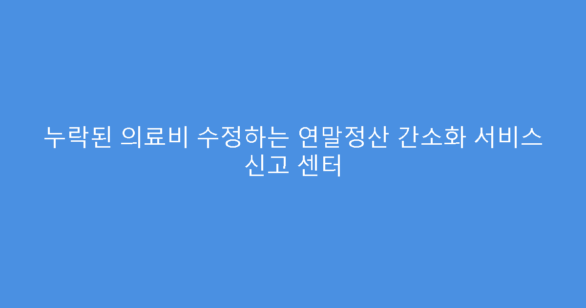 누락된 의료비 수정하는 연말정산 간소화 서비스 신고 센터