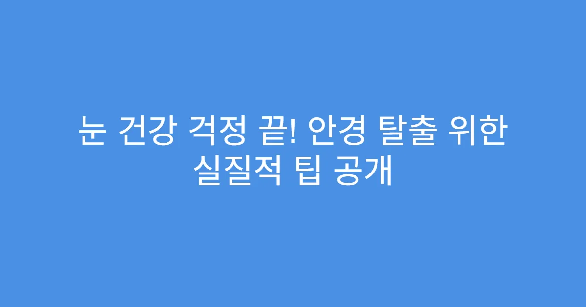 눈 건강 걱정 끝! 안경 탈출 위한 실질적 팁 공개