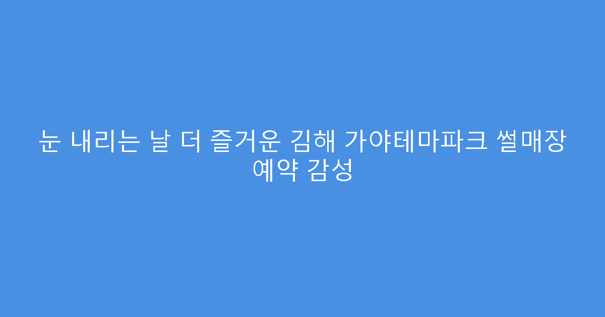 눈 내리는 날 더 즐거운 김해 가야테마파크 썰매장 예약 감성
