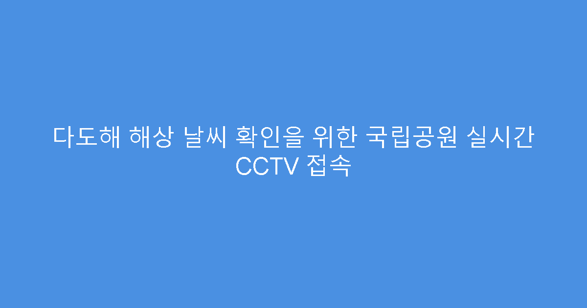 다도해 해상 날씨 확인을 위한 국립공원 실시간 CCTV 접속