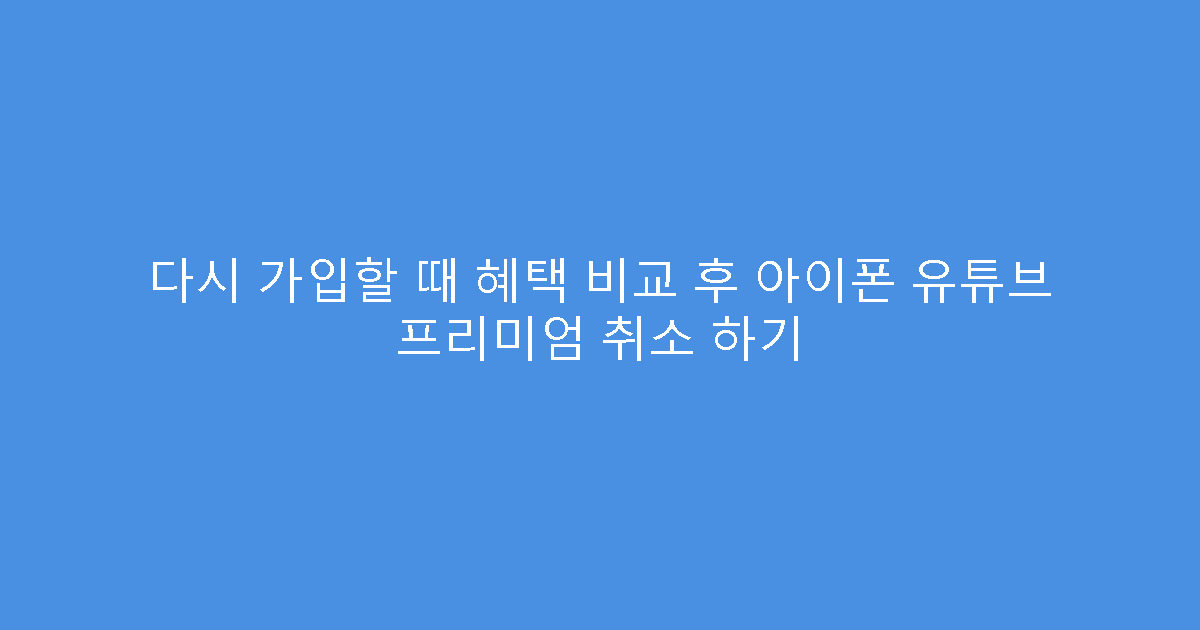 다시 가입할 때 혜택 비교 후 아이폰 유튜브 프리미엄 취소 하기