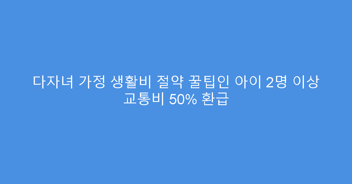 다자녀 가정 생활비 절약 꿀팁인 아이 2명 이상 교통비 50% 환급