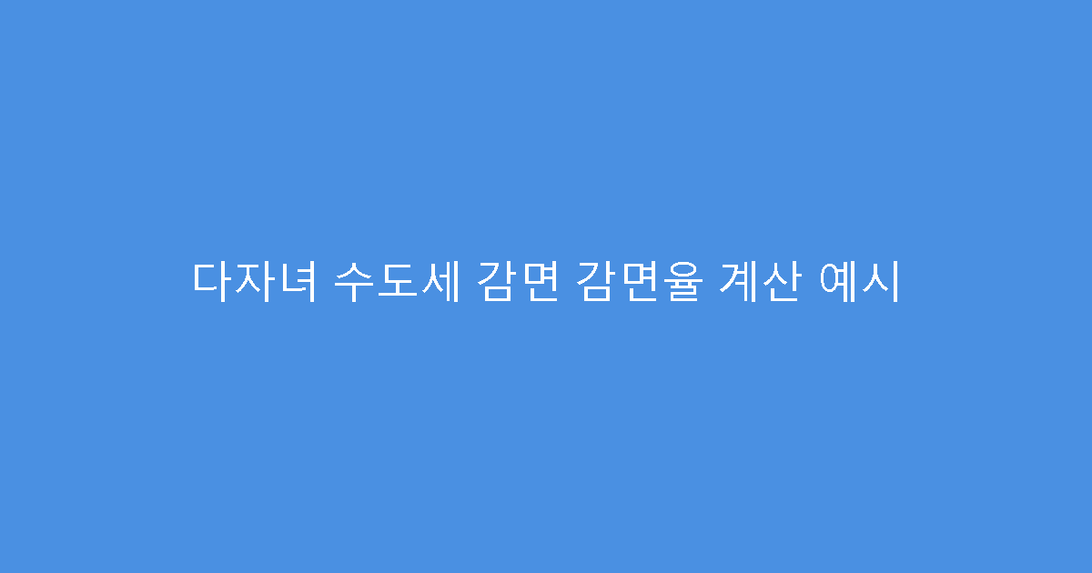 다자녀 수도세 감면 감면율 계산 예시