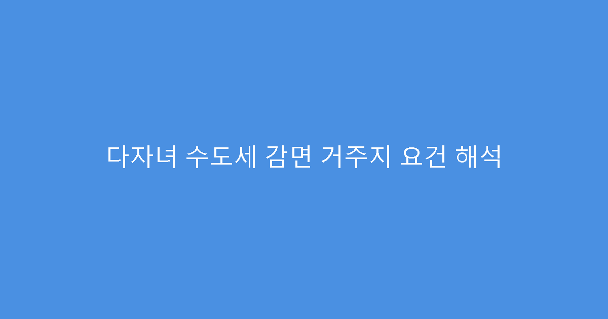 다자녀 수도세 감면 거주지 요건 해석