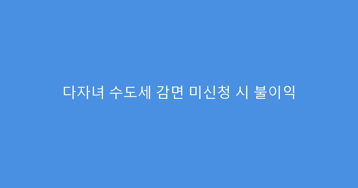 다자녀 수도세 감면 미신청 시 불이익