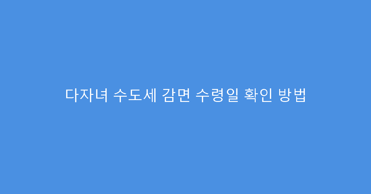 다자녀 수도세 감면 수령일 확인 방법