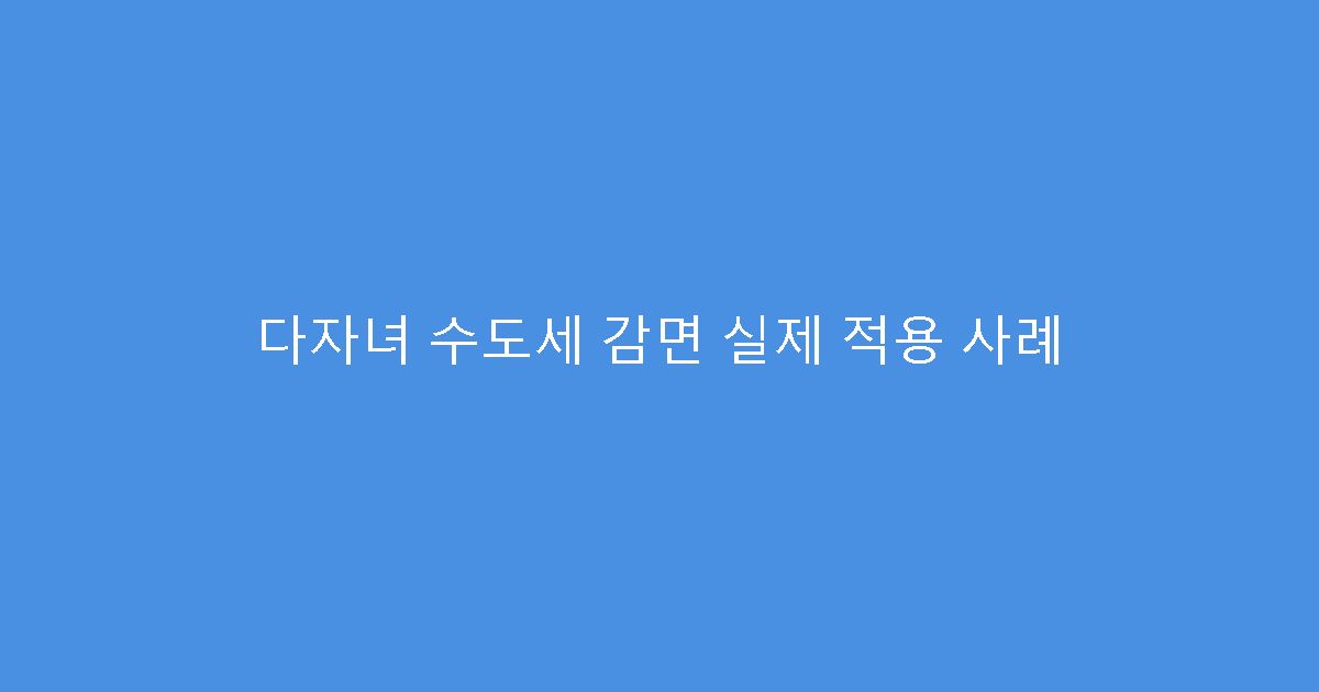 다자녀 수도세 감면 실제 적용 사례