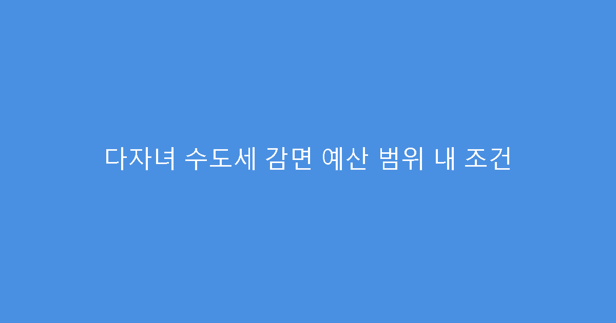 다자녀 수도세 감면 예산 범위 내 조건