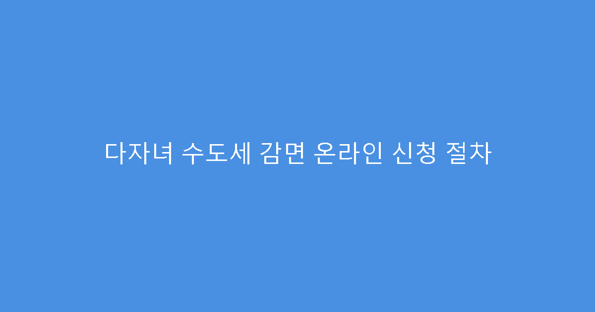다자녀 수도세 감면 온라인 신청 절차