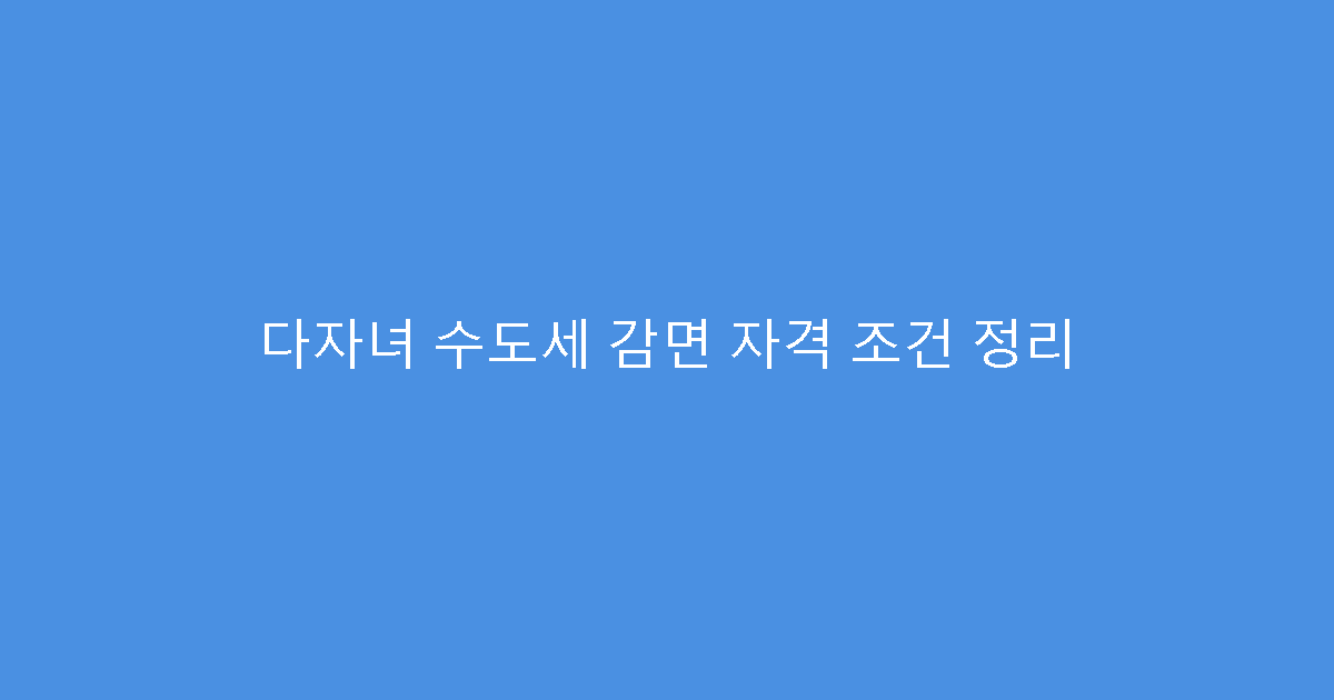다자녀 수도세 감면 자격 조건 정리