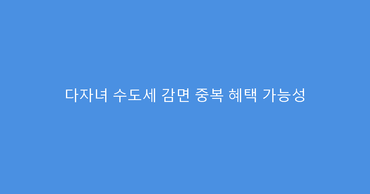 다자녀 수도세 감면 중복 혜택 가능성