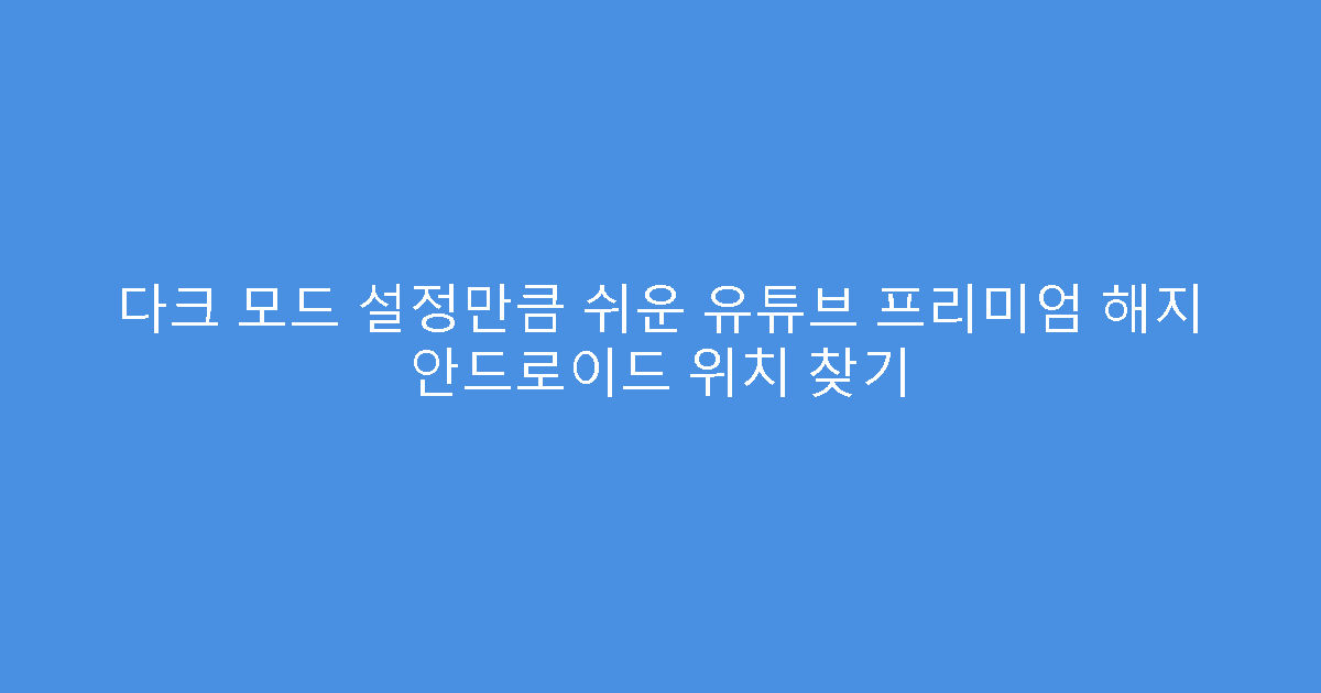다크 모드 설정만큼 쉬운 유튜브 프리미엄 해지 안드로이드 위치 찾기